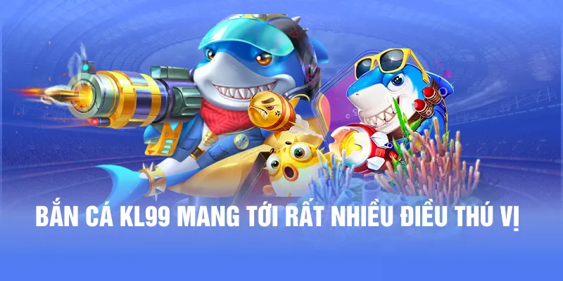 Bắn cá KL99 mang tới rất nhiều điều thú vị