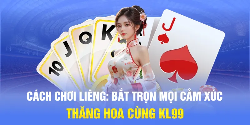 Cách Chơi Liêng: Bắt Trọn Mọi Cảm Xúc Thăng Hoa Cùng KL99