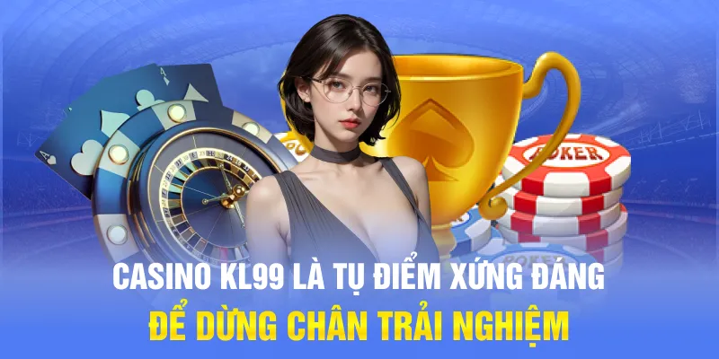 Casino KL99 là tụ điểm xứng đáng để dừng chân trải nghiệm