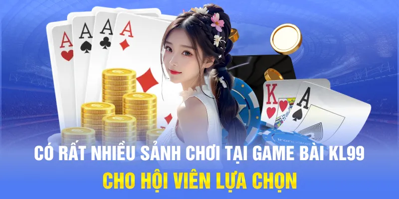 Có rất nhiều sảnh chơi tại Game bài KL99 cho hội viên lựa chọn