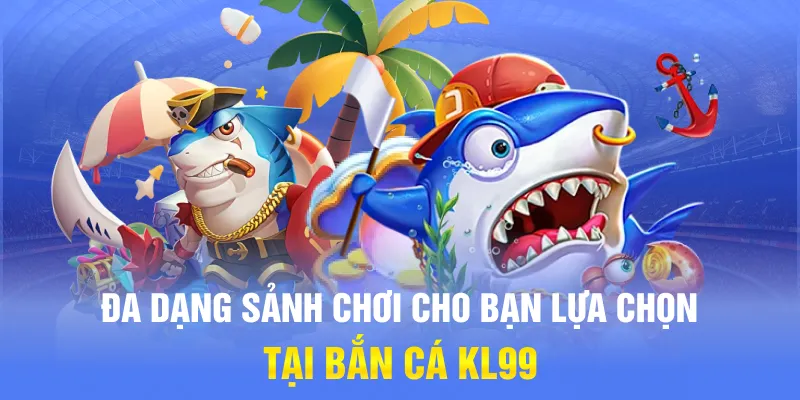 Đa dạng sảnh chơi cho bạn lựa chọn tại bắn cá KL99