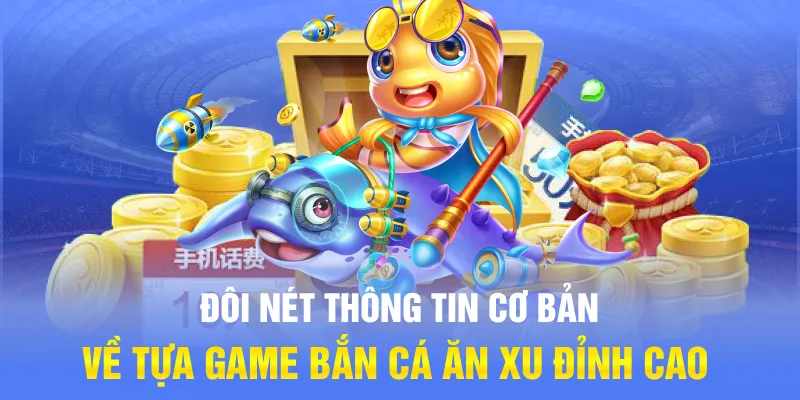 Đôi nét thông tin cơ bản về tựa game bắn cá ăn xu đỉnh cao