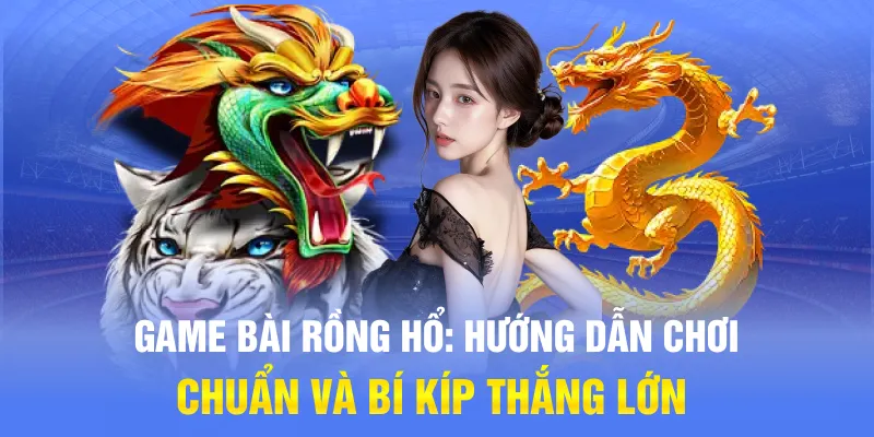 Game Bài Rồng Hổ: Hướng Dẫn Chơi Chuẩn Và Bí Kíp Thắng Lớn