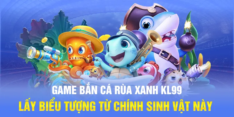 Game bắn cá Rùa Xanh KL99 lấy biểu tượng từ chính sinh vật này