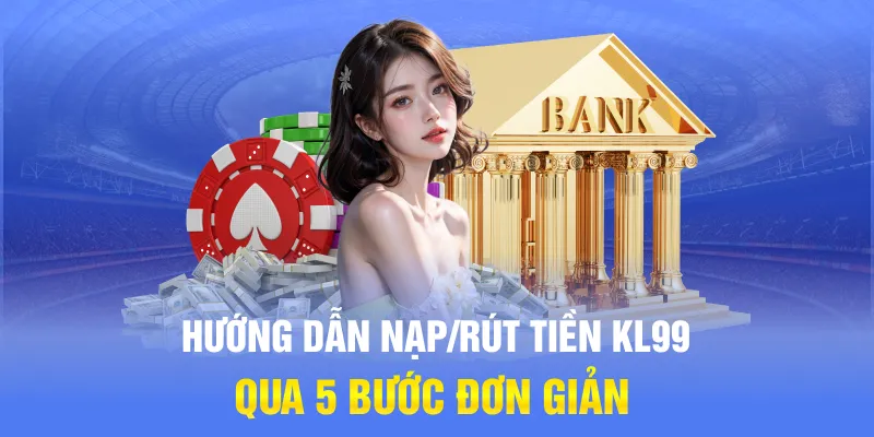 Hướng dẫn nạp/rút tiền KL99 qua 5 bước đơn giản