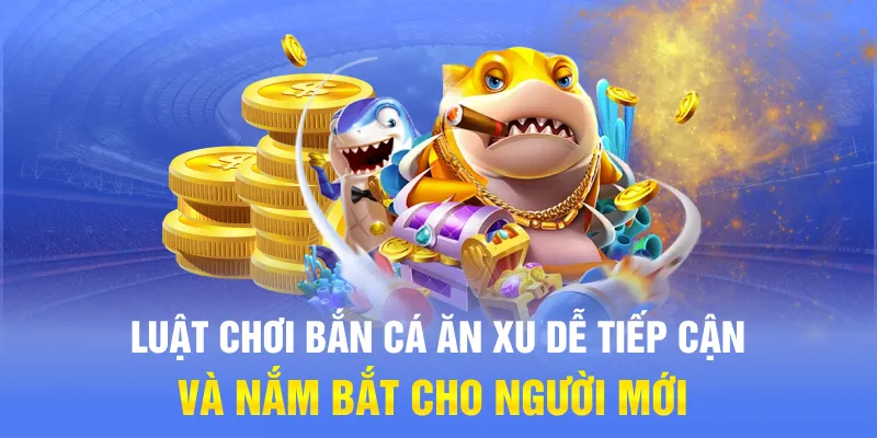 Luật chơi bắn cá ăn xu dễ tiếp cận và nắm bắt cho người mới