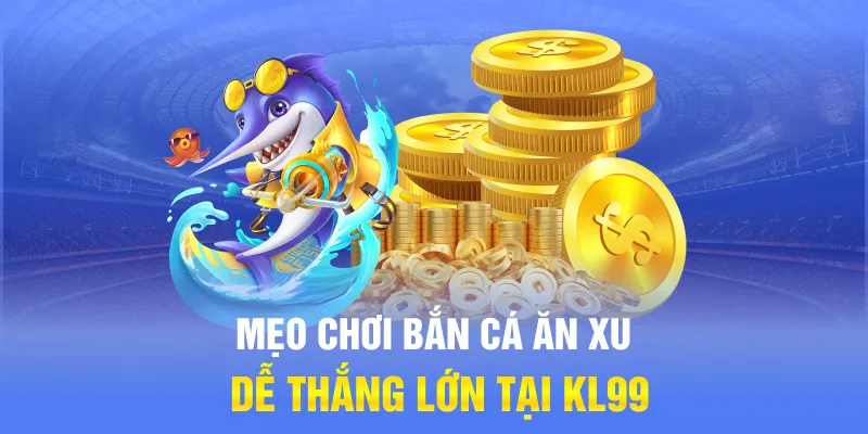 Mẹo chơi bắn cá ăn xu dễ thắng lớn tại KL99