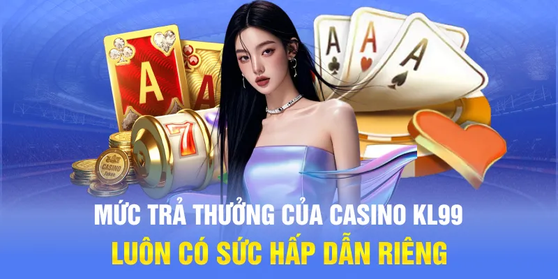 Mức trả thưởng của casino KL99 luôn có sức hấp dẫn riêng