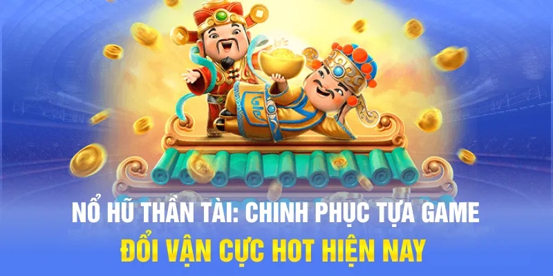 Nổ Hũ Thần Tài: Chinh Phục Tựa Game Đổi Vận Cực Hot Hiện Nay