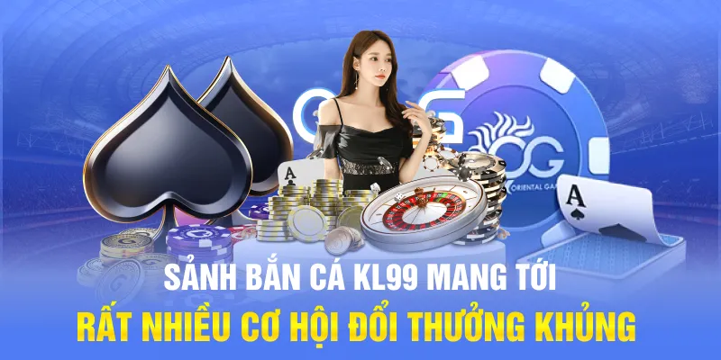 Sảnh bắn cá KL99 mang tới rất nhiều cơ hội đổi thưởng khủng