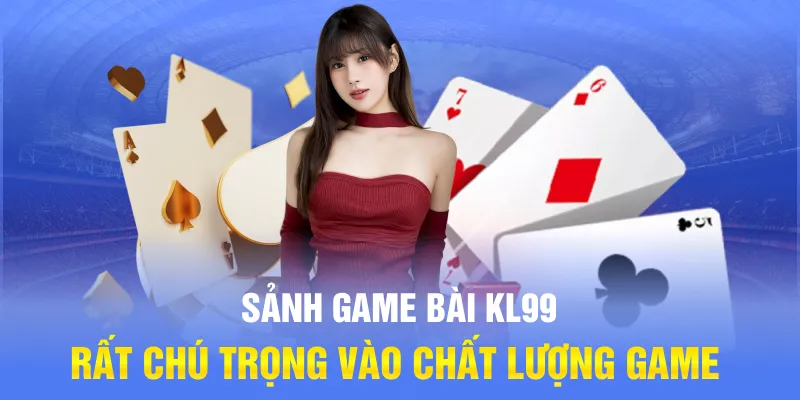 Sảnh game bài KL99 rất chú trọng vào chất lượng game