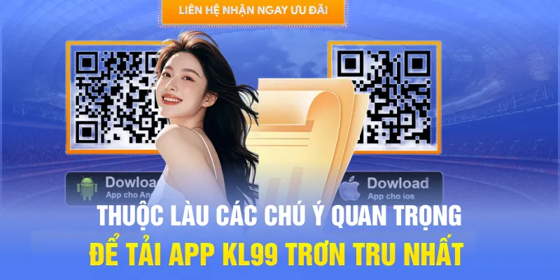 Thuộc làu các chú ý quan trọng để tải app KL99 trơn tru nhất